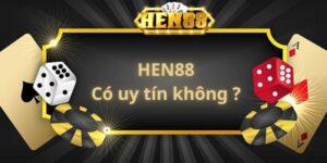 HEN88 Có Uy Tín Không? Thực Hư Câu Chuyện Như Thế Nào?