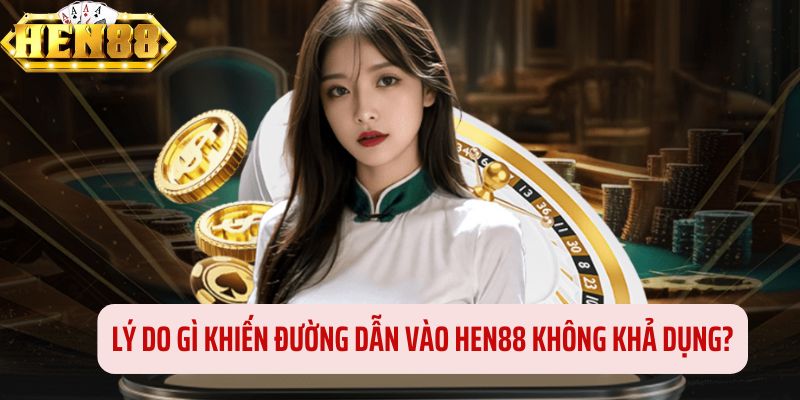Nguyên nhân nào làm cho liên kết đến HEN88 không mở được Nguyên nhân nào làm cho liên kết đến HEN88 không mở được